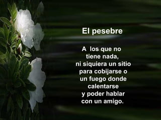 El pesebre A  los que no  tiene nada, ni siquiera un sitio para cobijarse o un fuego donde calentarse y poder hablar con un amigo.   