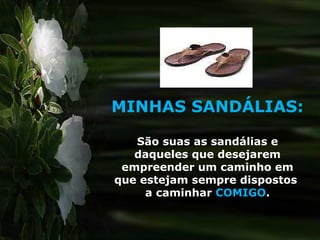 MINHAS   SANDÁLIAS: São suas as sandálias e daqueles que desejarem empreender um caminho em que estejam sempre dispostos  a caminhar  COMIGO . 