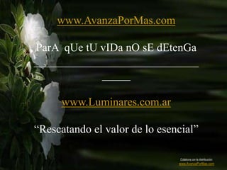 www.AvanzaPorMas.com

ParA qUe tU vIDa nO sE dEtenGa
_____________________________
            _____

      www.Luminares.com.ar

“Rescatando el valor de lo esencial”

                                Colabora con la distribución:
                               www.AvanzaPorMas.com
 