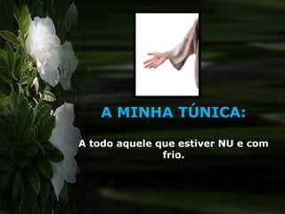 A MINHA TÚNICA:

A todo aquele que estiver NU e com
               frio.
 