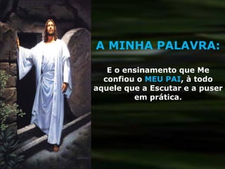 A MINHA PALAVRA:

   E o ensinamento que Me
  confiou o MEU PAI, à todo
aquele que a Escutar e a puser
         em prática.
 