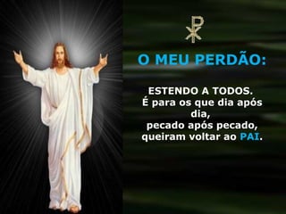 O MEU PERDÃO:

 ESTENDO A TODOS.
É para os que dia após
         dia,
 pecado após pecado,
queiram voltar ao PAI.
 