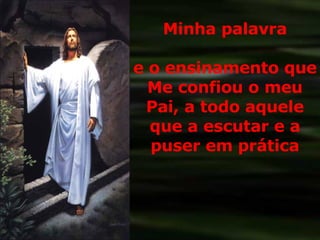 Minha palavra e o ensinamento que Me confiou o meu Pai, a todo aquele que a escutar e a puser em prática 