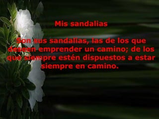 Mis sandalias Son sus sandalias, las de los que deseen emprender un camino; de los que siempre estén dispuestos a estar siempre en camino.  