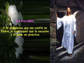 MI PALABRA
Y la enseñanza que me confió mi
Padre, a todo aquel que la escucha
y la pone en práctica
 