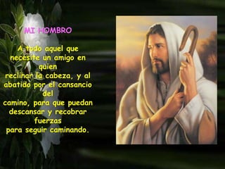MI HOMBRO
A todo aquel que
necesite un amigo en
quien
reclinar la cabeza, y al
abatido por el cansancio
del
camino, para que puedan
descansar y recobrar
fuerzas
para seguir caminando.
 