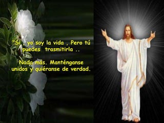 "Si , yo soy la vida , Pero tú
puedes trasmitirla ..
Nada más. Manténganse
unidos y quiéranse de verdad.
 