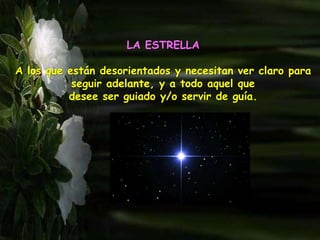 LA ESTRELLA
A los que están desorientados y necesitan ver claro para
seguir adelante, y a todo aquel que
desee ser guiado y/o servir de guía.
 