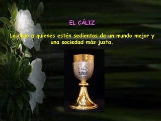 EL CÁLIZ
Lo dejo a quienes estén sedientos de un mundo mejor y
una sociedad más justa.
 