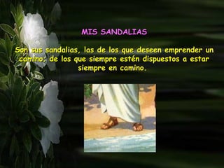 MIS SANDALIAS Son sus sandalias, las de los que deseen emprender un camino; de los que siempre estén dispuestos a estar siempre en camino.  