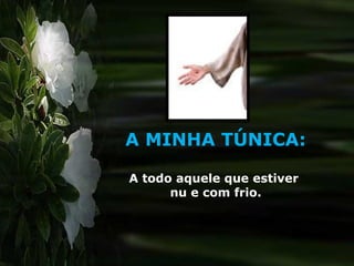A MINHA TÚNICA: A todo aquele que estiver  nu e com frio. 