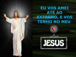 EU VOS AMEI ATÉ AO EXTREMO, E VOS TENHO NO MEU  