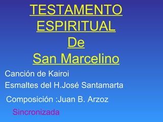 TESTAMENTO
ESPIRITUAL
De
San Marcelino
Canción de Kairoi
Esmaltes del H.José Santamarta
Composición :Juan B. Arzoz
Sincronizada
 