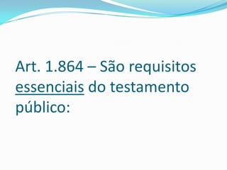 Art. 1.864 – São requisitos
essenciais do testamento
público:
 