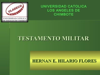 TESTAMENTO MILITARTESTAMENTO MILITAR
UNIVERSIDAD CATOLICA
LOS ANGELES DE
CHIMBOTE
HERNAN E. HILARIO FLORESHERNAN E. HILARIO FLORES
 