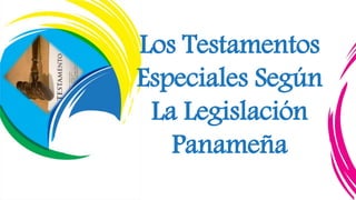 Los Testamentos
Especiales Según
La Legislación
Panameña
 