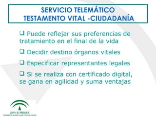 SERVICIO TELEMÁTICO
TESTAMENTO VITAL -CIUDADANÍA
 Puede reflejar sus preferencias de
tratamiento en el final de la vida
 Decidir destino órganos vitales
 Especificar representantes legales
 Si se realiza con certificado digital,
se gana en agilidad y suma ventajas

 