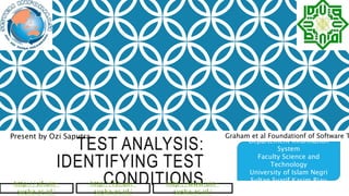 TEST ANALYSIS:
IDENTIFYING TEST
CONDITIONS
Departement information
System
Faculty Science and
Technology
University of Islam Negri
Sultan Syarif Kasim Riau
Present by Ozi Saputra Graham et al Foundationf of Software T
http://sif.uin-
suska.ac.id/
http://www.uin-
suska.ac.id/
http://fst.uin-
suska.ac.id/
 