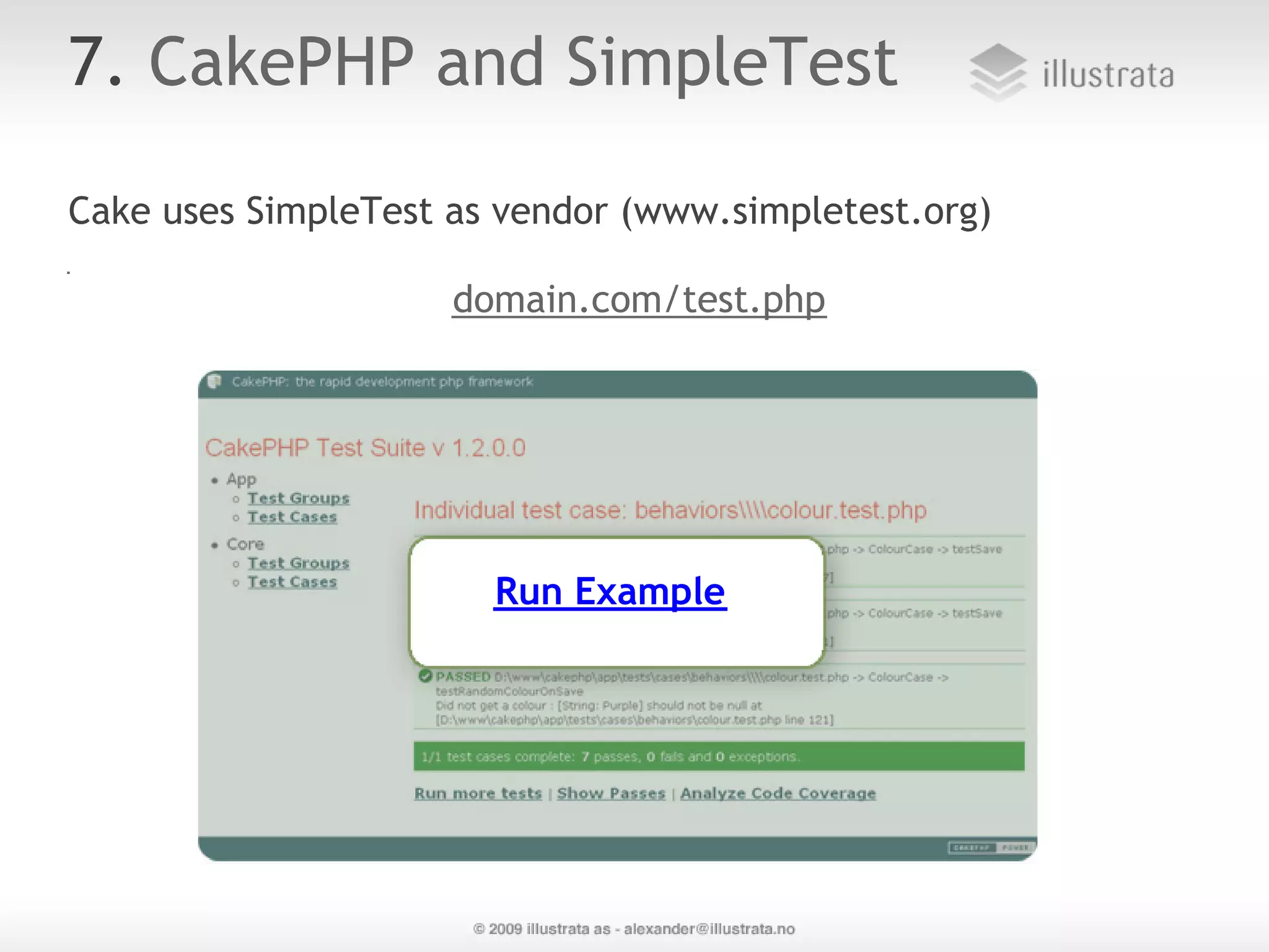 7. CakePHP and SimpleTest Cake uses SimpleTest as vendor (www.simpletest.org) domain.com/test.php Run Example 