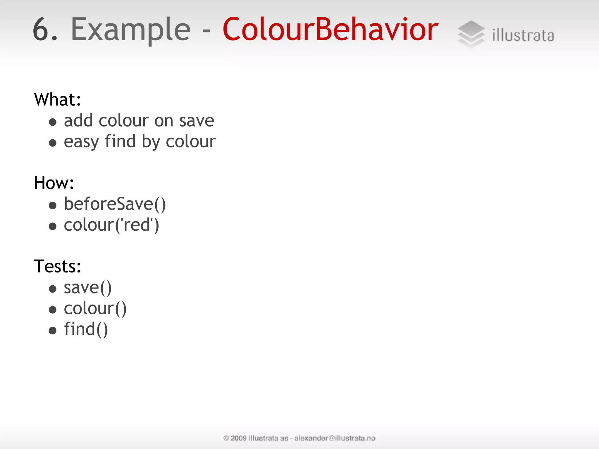 6. Example - ColourBehavior What:  add colour on save easy find by colour How: beforeSave() colour('red') Tests:  save() colour() find() 