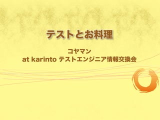 テストとお料理
コヤマン
at karinto テストエンジニア情報交換会
 