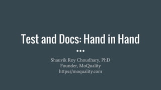 Test and Docs: Hand in Hand
Shauvik Roy Choudhary, PhD
Founder, MoQuality
https://moquality.com
 