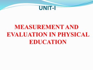 UNIT-I
MEASUREMENT AND
EVALUATION IN PHYSICAL
EDUCATION
 