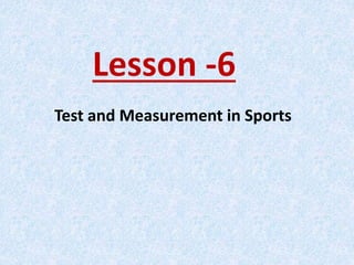 Lesson -6
Test and Measurement in Sports
 