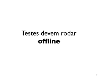 Testes devem rodar
      ofﬂine



                     12
 