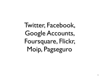 Twitter, Facebook,
Google Accounts,
Foursquare, Flickr,
 Moip, Pagseguro


                      3
 