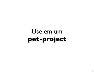 Use em um
pet-project



              43
 
