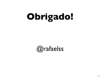 Obrigado!


 @rafaelss


             45
 