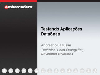 Testando Aplicações DataSnap Andreano Lanusse Technical Lead Evangelist, Developer Relations 