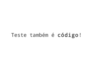 Teste também é código!
 