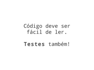 Código deve ser
 fácil de ler.

Testes também!
 