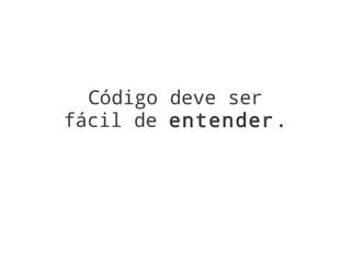 Código deve ser
fácil de entender.
 