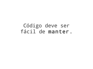 Código deve ser
fácil de manter.
 