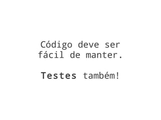 Código deve ser
fácil de manter.

Testes também!
 