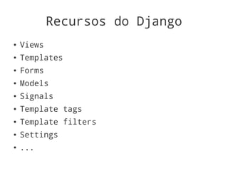 Recursos do Django
●   Views
●   Templates
●   Forms
●   Models
●   Signals
●   Template tags
●   Template filters
●   Settings
●   ...
 