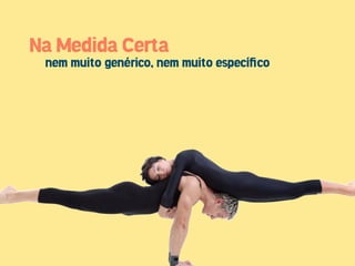 Na Medida Certa
 nem muito genérico, nem muito especíﬁco
 