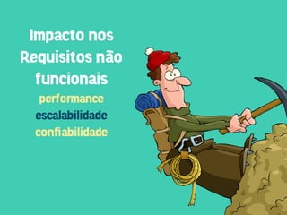 Impacto nos
Requisitos não
  funcionais
   performance
  escalabilidade
  conﬁabilidade
 