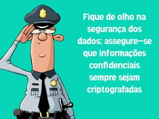 Fique de olho na
  segurança dos
dados: assegure-se
 que informações
   conﬁdenciais
   sempre sejam
  criptografadas
 