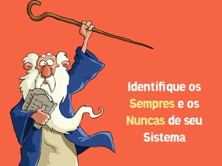 Identiﬁque os
 Sempres e os
Nuncas de seu
   Sistema
 