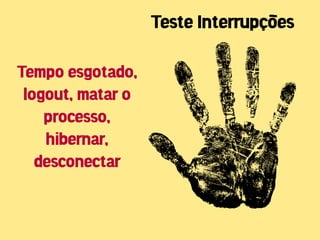 Teste Interrupções

Tempo esgotado,
 logout, matar o
    processo,
    hibernar,
   desconectar
 