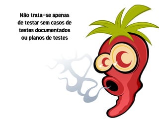 Não trata-se apenas
de testar sem casos de
testes documentados
 ou planos de testes
 