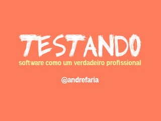 testando
so!ware como um verdadeiro proﬁssional

             @andrefaria
 