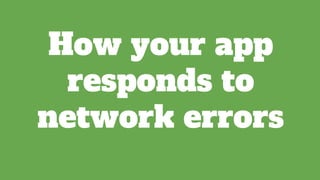 How your app
responds to
network errors
 