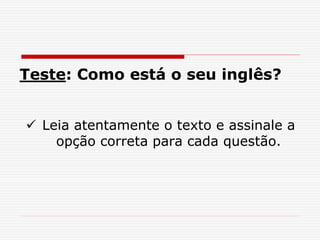 Teste: Como está o seu inglês?
 Leia atentamente o texto e assinale a
opção correta para cada questão.
 
