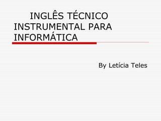 INGLÊS TÉCNICO
INSTRUMENTAL PARA
INFORMÁTICA
By Letícia Teles
 