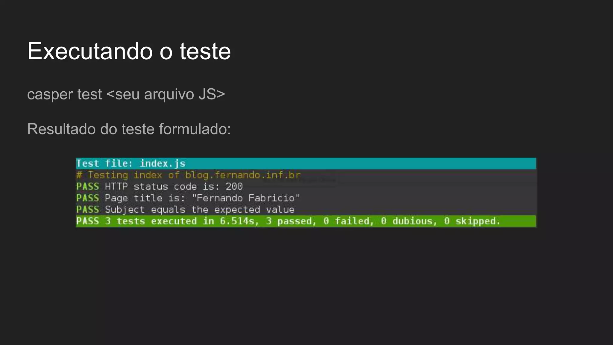 Executando o teste
casper test <seu arquivo JS>
Resultado do teste formulado:
 